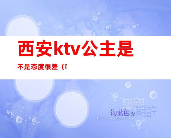 西安ktv公主是不是态度很差()
