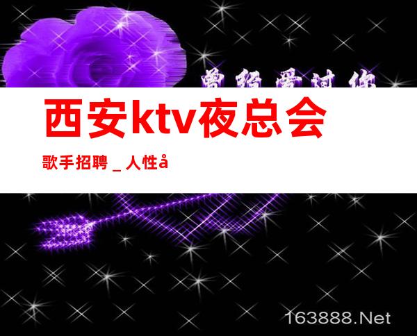 西安ktv夜总会歌手招聘_人性化管理起更高KTV招聘