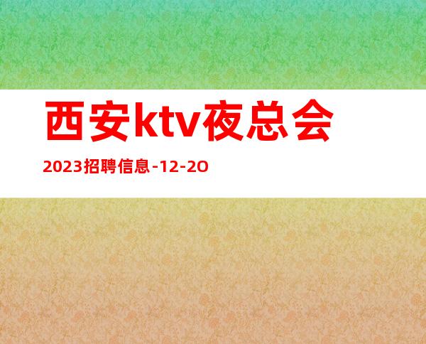 西安ktv夜总会2023招聘信息-12-2O更高商务场