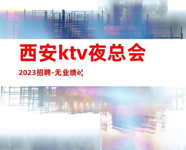 西安ktv夜总会2023招聘-无业绩要求