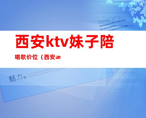 西安ktv妹子陪唱歌价位(西安怎么找有陪唱的KTV)
