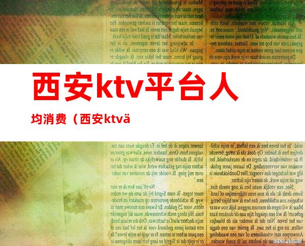 西安ktv平台人均消费(西安ktv人均多少钱)