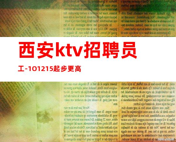 西安ktv招聘员工-1O.12.15起步更高商务KTV招聘