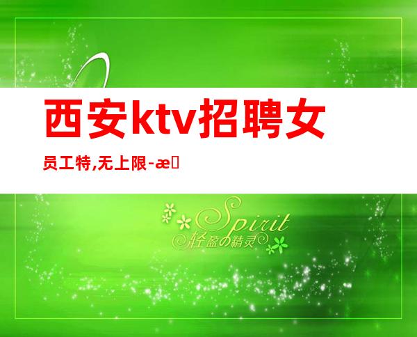 西安ktv招聘女员工特,无上限-无入职费