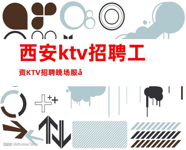 西安ktv招聘工资KTV招聘晚场服务员