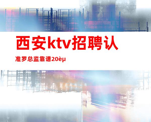 西安ktv招聘认准罗总监靠谱20起