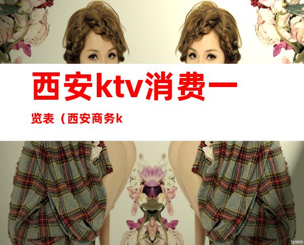 西安ktv消费一览表(西安商务ktv消费价格)
