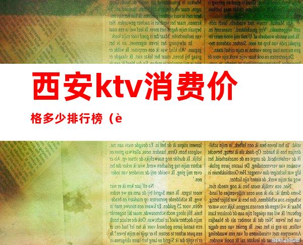 西安ktv消费价格多少排行榜(西安最便宜的ktv)