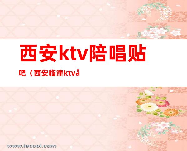 西安ktv陪唱贴吧（西安临潼ktv哪有陪唱）
