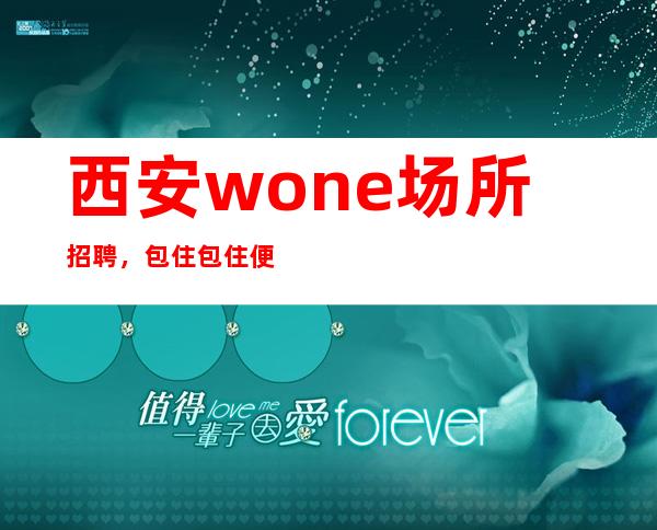 西安wone场所招聘,包住包住便装上班