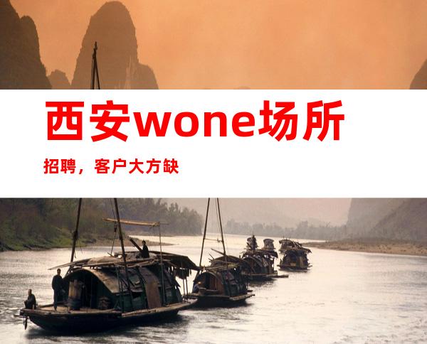 西安wone场所招聘,客户大方缺人来就上