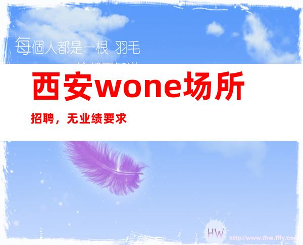 西安w.one场所招聘，无业绩要求酱油勿扰绊脚石乃是进身之阶。