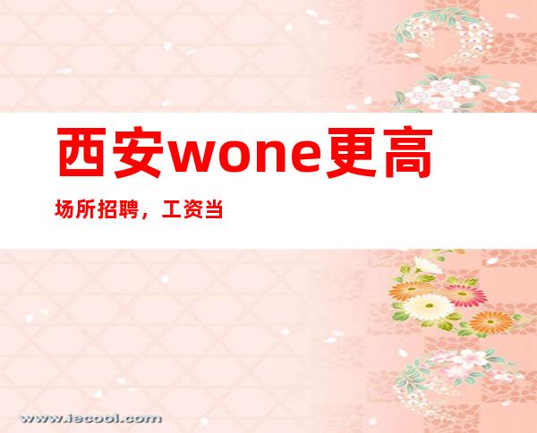 西安wone更高场所招聘,工资当天结清