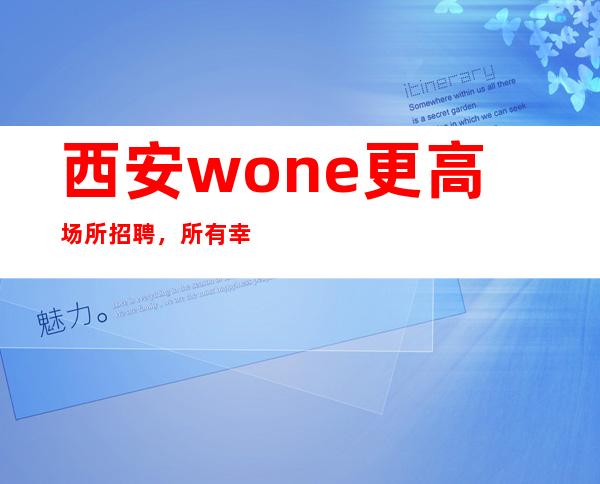 西安wone更高场所招聘，所有幸运，都是努力埋下的伏笔