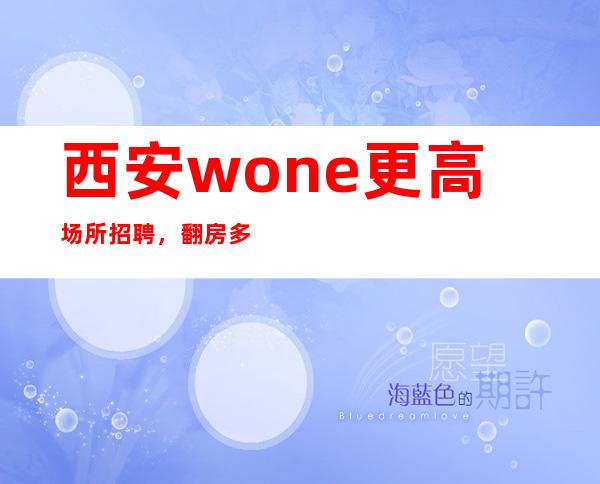 西安wone更高场所招聘,翻房多多