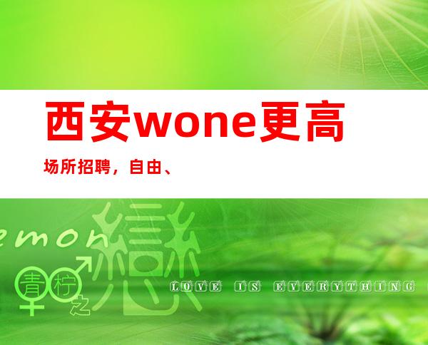 西安wone更高场所招聘,自由、薪资高