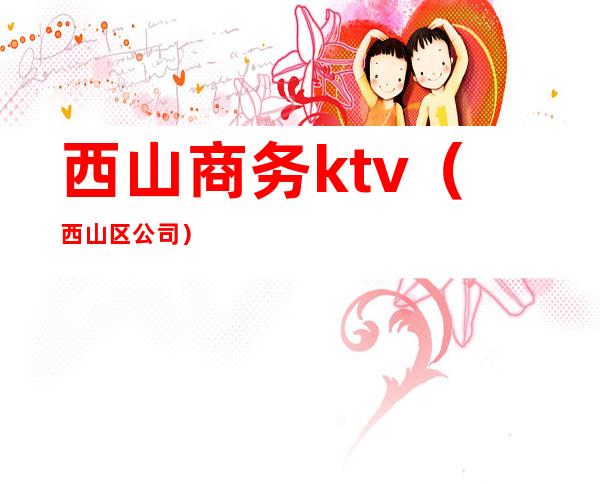 西山商务ktv（西山区公司）