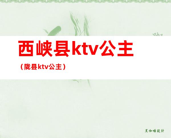西峡县ktv公主(陇县ktv公主)