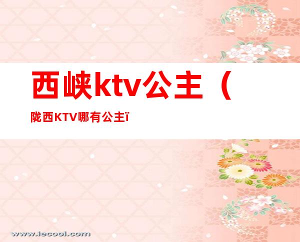 西峡ktv公主(陇西KTV哪有公主)