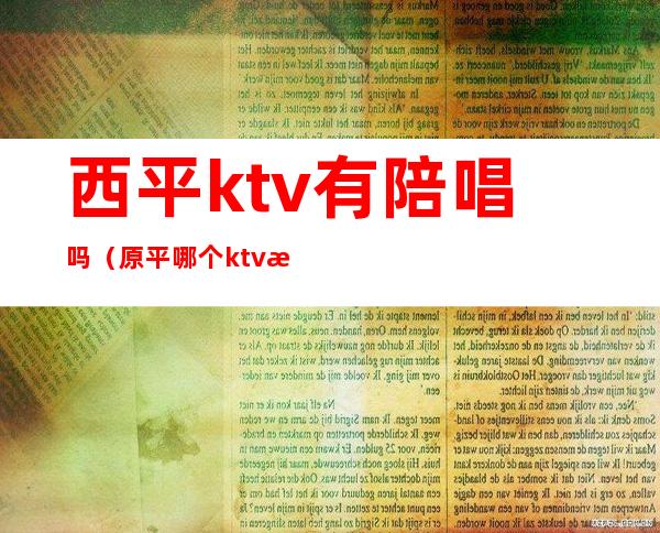 西平ktv有陪唱吗(原平哪个ktv有陪唱)