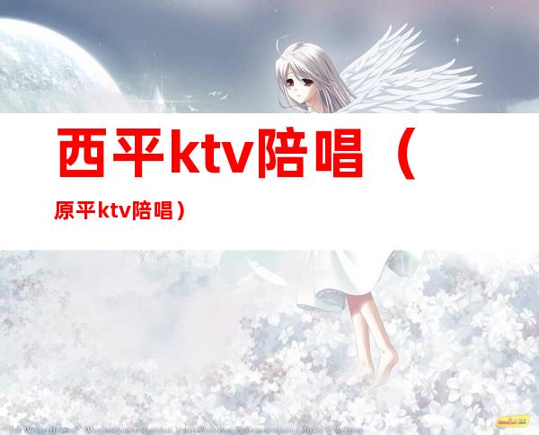 西平ktv陪唱（原平ktv陪唱）
