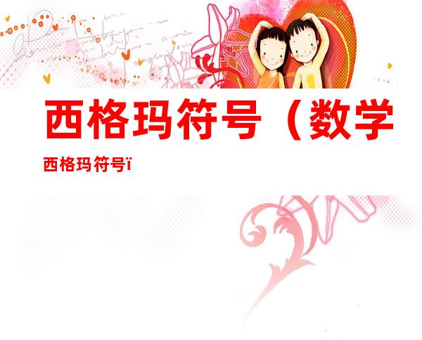 西格玛符号（数学西格玛符号）