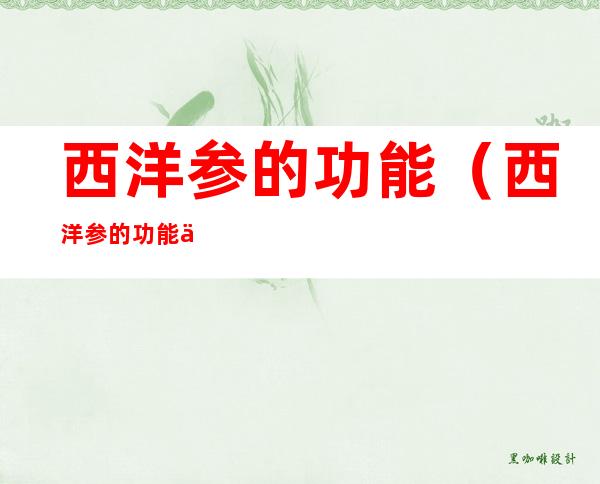 西洋参的功能(西洋参的功能主治及药理作用)