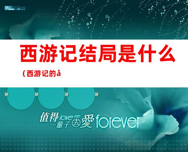 西游记结局是什么（西游记的大结局是怎样的）