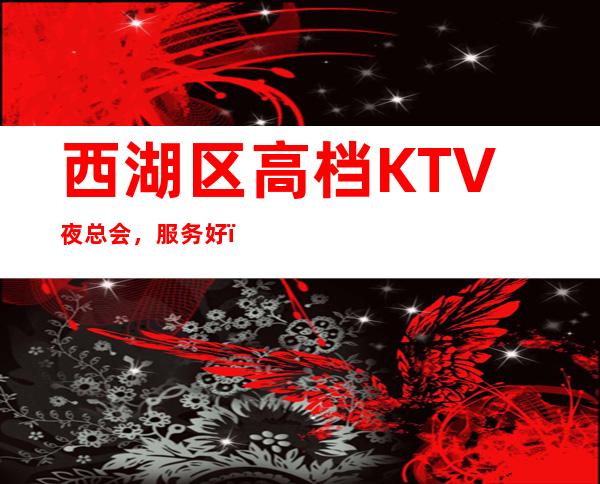 西湖区高档KTV夜总会,服务好,英皇国际会所