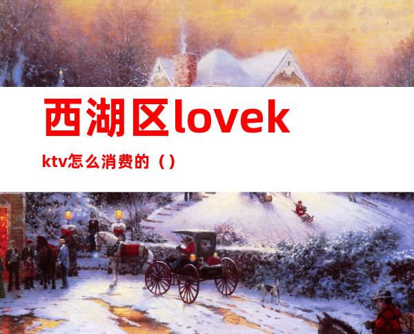 西湖区lovekktv怎么消费的()