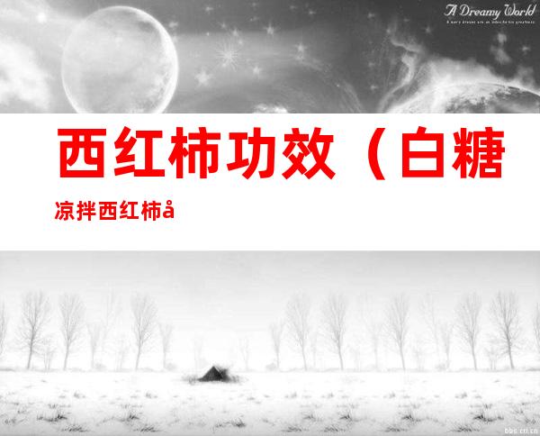 西红柿功效(白糖凉拌西红柿功效)