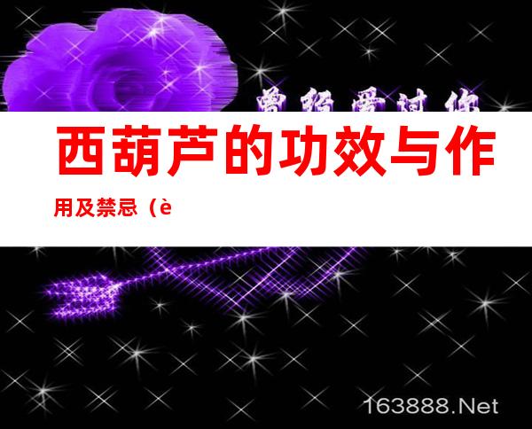 西葫芦的功效与作用及禁忌(西葫芦的功效与作用及禁忌症)