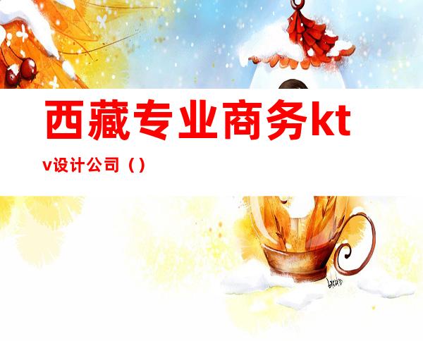 西藏专业商务ktv设计公司（）