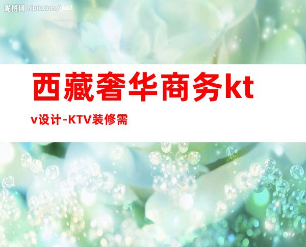 西藏奢华商务ktv设计-KTV装修需要多少钱