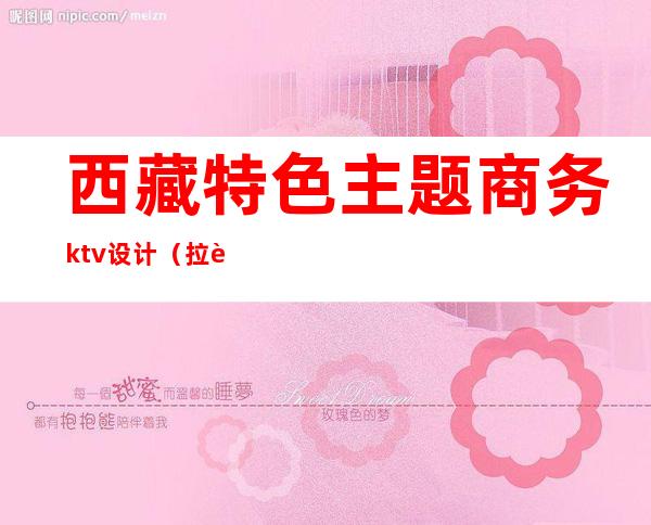 西藏特色主题商务ktv设计(拉萨商务ktv)