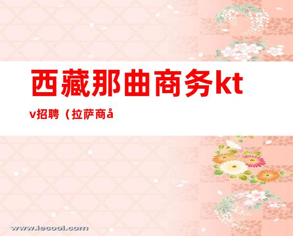 西藏那曲商务ktv招聘(拉萨商务KTV)