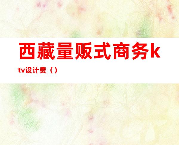西藏量贩式商务ktv设计费()