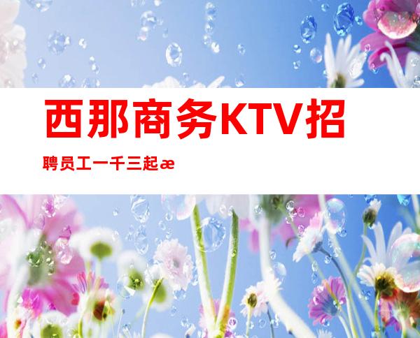 西那商务KTV招聘员工一千三起无任务无需工服