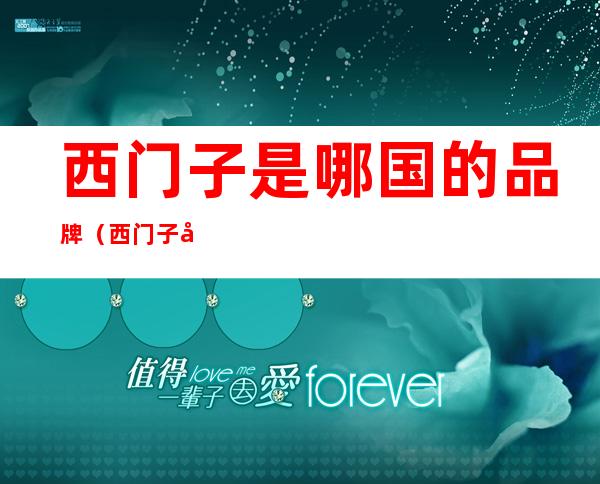 西门子是哪国的品牌(西门子属于哪国的品牌)
