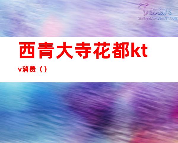 西青大寺花都ktv消费()