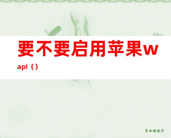 要不要启用苹果wapi()