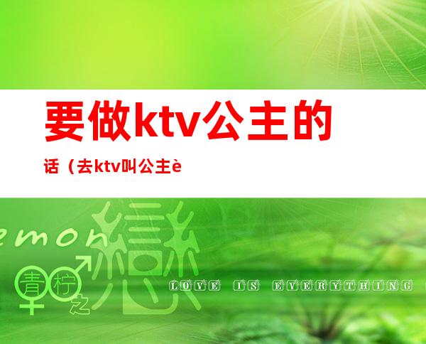 要做ktv公主的话(去ktv叫公主能做什么)