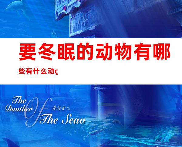 要冬眠的动物有哪些?有什么动物要冬眠?(都有什么动物要冬眠)