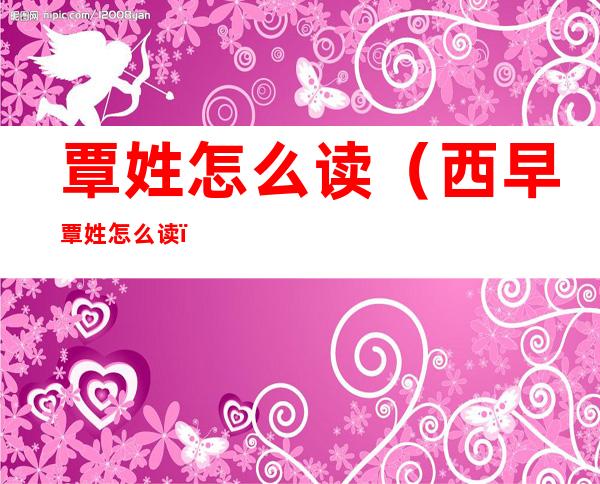覃姓怎么读(西早覃姓怎么读)
