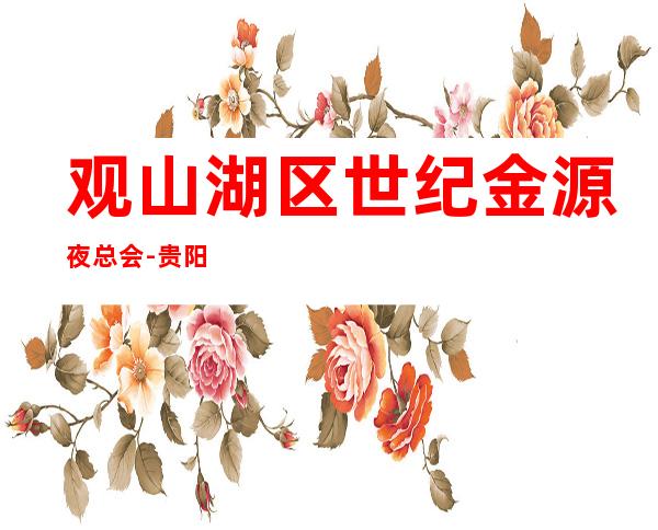 观山湖区世纪金源夜总会-贵阳夜总会预订 – 贵阳云岩商务KTV