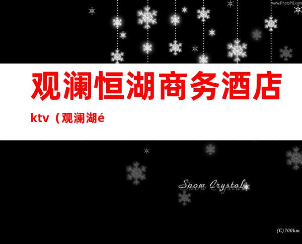 观澜恒湖商务酒店ktv(观澜湖酒店集团)