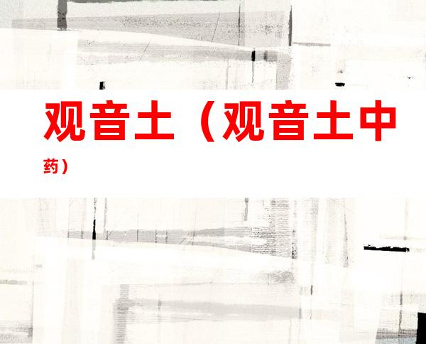 观音土(观音土中药)