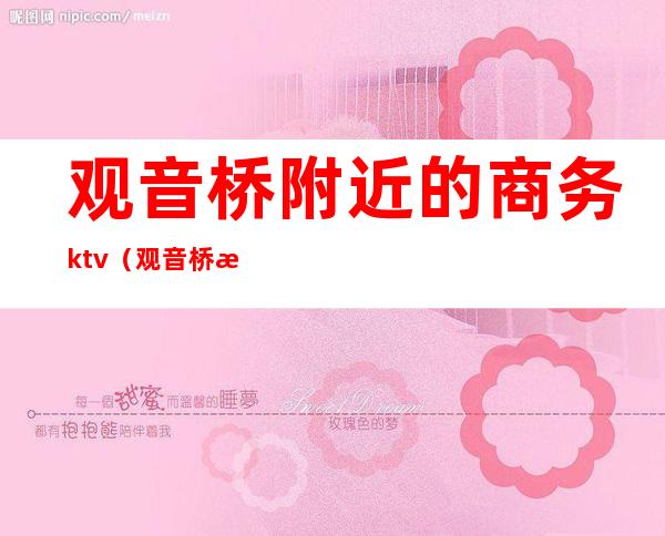 观音桥附近的商务ktv(观音桥步行街五星级酒店)