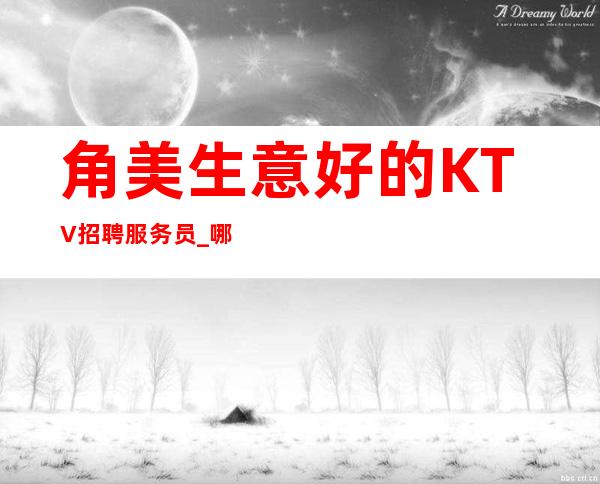 角美生意好的KTV招聘服务员_哪里有1O场_压力很小
