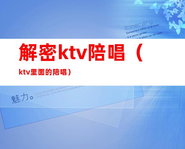 解密ktv陪唱(ktv里面的陪唱)